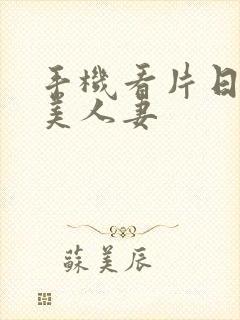 手机看片日韩欧美人妻