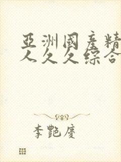 亚洲国产精品成人久久综合