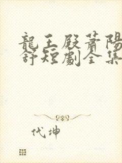 龙王殿萧阳叶云舒短剧全集