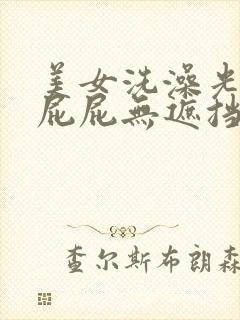 美女洗澡光胸光屁屁无遮挡