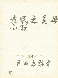 催眠之美母调教小说