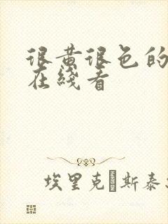 很黄很色的视频在线看