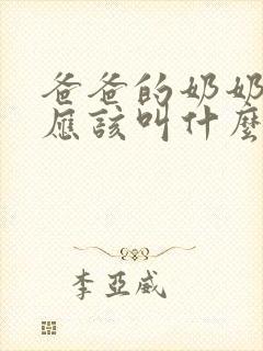 爸爸的奶奶孩子应该叫什么称呼