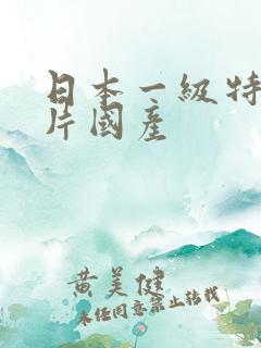 日本一级特黄大片国产