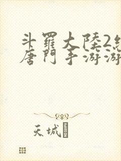 斗罗大陆2绝世唐门手游游戏