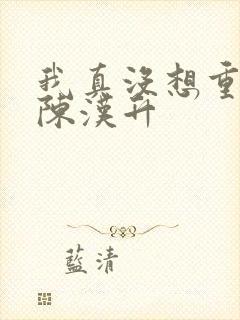 我真没想重生 陈汉升