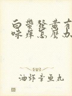 白带发黄有腥臭味痒怎么办