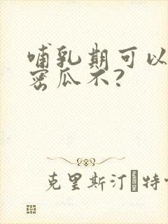 哺乳期可以吃哈密瓜不?