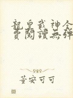 龙皇武神全文免费阅读无弹窗