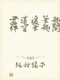 君逍遥笔趣阁无弹窗笔趣阁