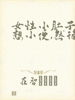 女性小肚子胀总想小便,然后也尿不多