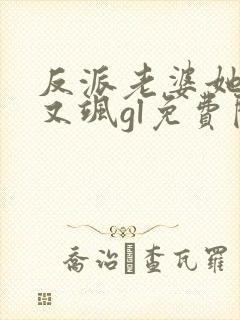 反派老婆她又美又飒gl免费阅读