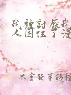 我被讨厌我的男人困住了漫画完整版免费