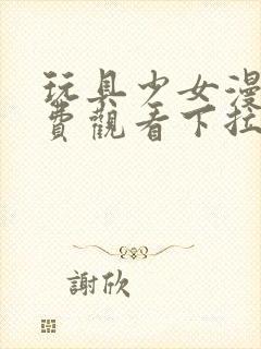 玩具少女漫画免费观看下拉式漫画