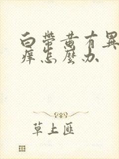 白带黄有异味瘙痒怎么办