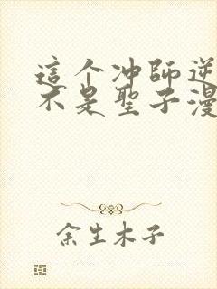 这个冲师逆徒才不是圣子漫画免费观看下拉式