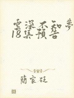 云深不知梦动漫18集预告