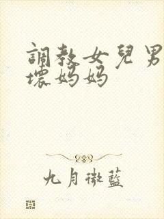 调教女儿男友的坏妈妈