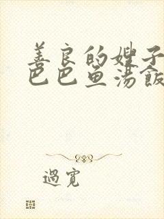 善良的嫂子1字巴巴鱼汤饭惹人中字