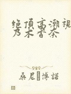 绝顶高潮视频桃乃木香奈