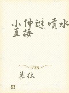 小伸进喷水视频直接