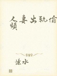 人妻出轨偷拍视频