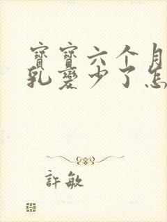 宝宝六个月后母乳变少了怎么回事