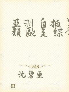 亚洲 自拍 另类 欧美 综合