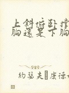 上斜俯卧撑练上胸还是下胸