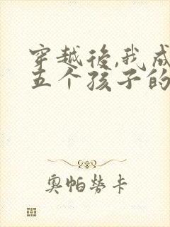 穿越后,我成了五个孩子的恶毒后娘