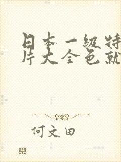 日本一级特黄大片大全色就色