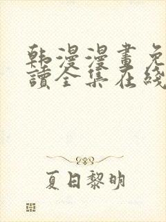 韩漫漫画免费阅读全集在线下拉