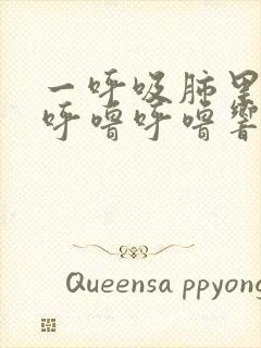 一呼吸肺里面就呼噜呼噜响