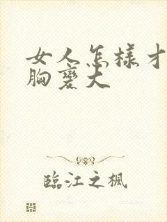 女人怎样才能使胸变大