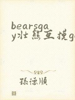 bearsgay壮熊互摸gay