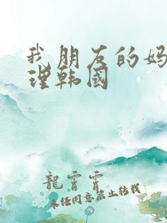 我朋友的妈妈伦理韩国