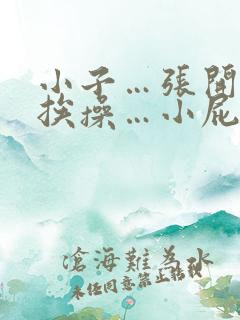 小子…张开双腿挨操…小屁眼真紧