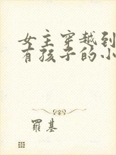 女主穿越到古代有孩子的小说