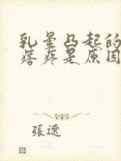 乳晕凸起的小疙瘩疼是原因