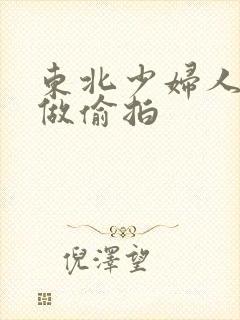 东北少妇人妻偷做偷拍