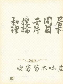 和搜子同居日子理论片日本