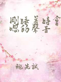 刚睡着时会发出嗯的声音