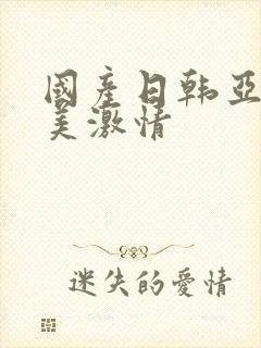 国产日韩亚洲欧美激情