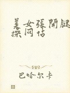 美女张开腿让人操网站