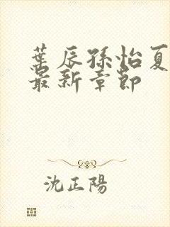 叶辰孙怡夏若雪最新章节