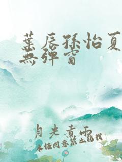 叶辰孙怡夏若雪无弹窗