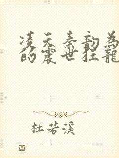 凌天秦韵为主角的震世狂龙玄幻小说叫什么