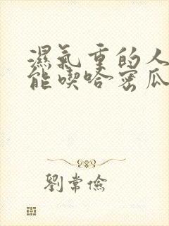 湿气重的人能不能吃哈密瓜