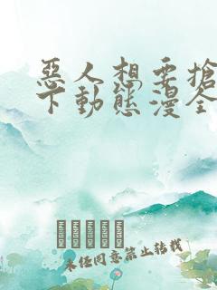 恶人想要抢救一下动态漫全集免费在线观看