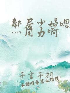 邻居少妇嗯灬啊灬用力啊